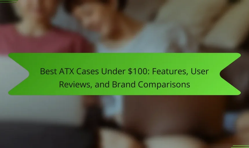 Best ATX Cases Under $100: Features, User Reviews, and Brand Comparisons