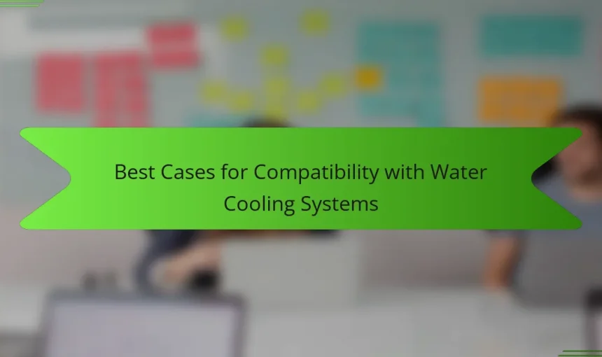 Best Cases for Compatibility with Water Cooling Systems
