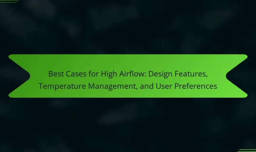 Best Cases for High Airflow: Design Features, Temperature Management, and User Preferences
