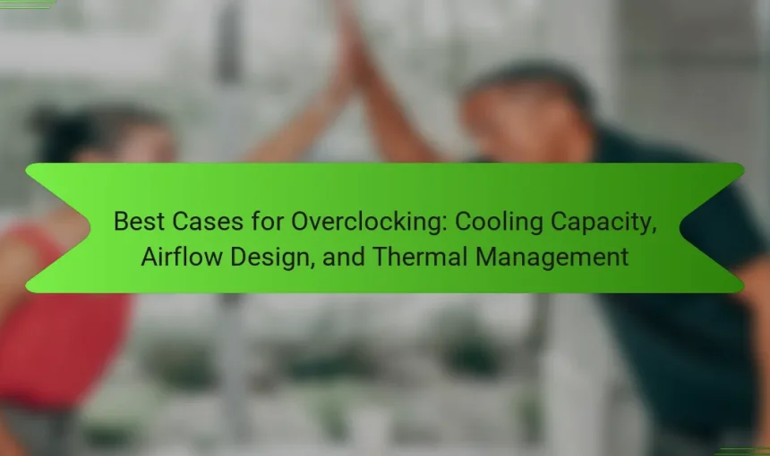 Best Cases for Overclocking: Cooling Capacity, Airflow Design, and Thermal Management