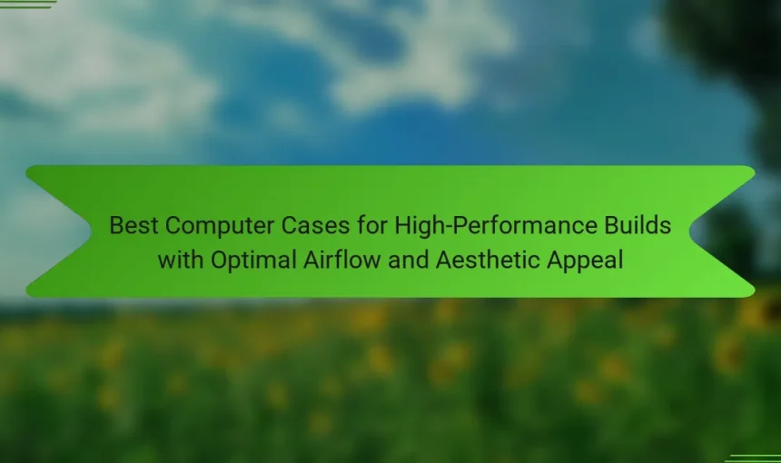Best Computer Cases for High-Performance Builds with Optimal Airflow and Aesthetic Appeal
