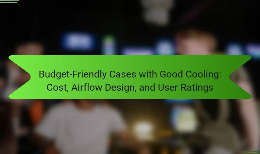 Budget-Friendly Cases with Good Cooling: Cost, Airflow Design, and User Ratings