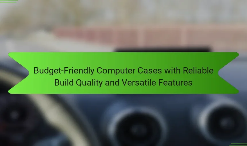 Budget-Friendly Computer Cases with Reliable Build Quality and Versatile Features