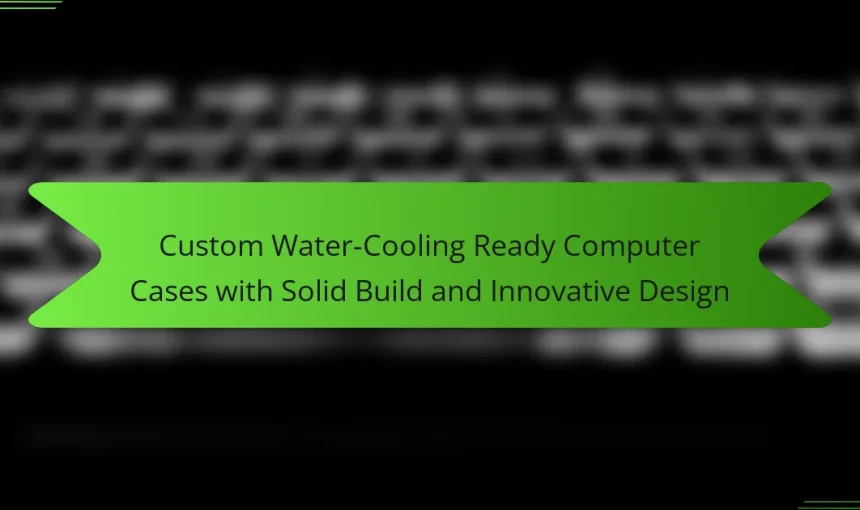 Custom Water-Cooling Ready Computer Cases with Solid Build and Innovative Design