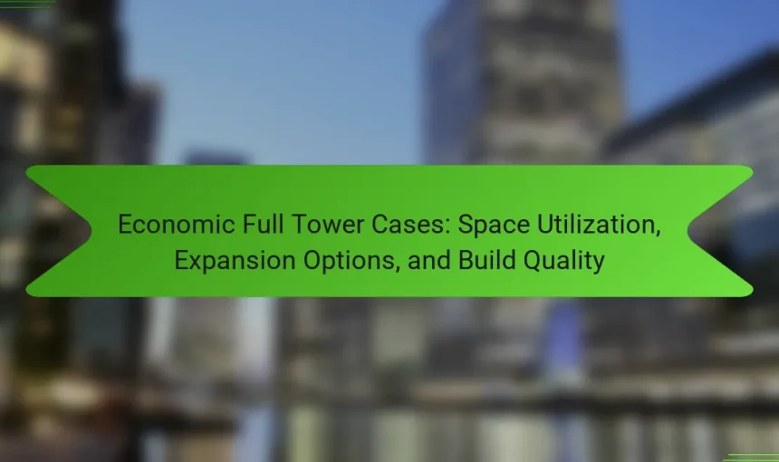 Economic Full Tower Cases: Space Utilization, Expansion Options, and Build Quality