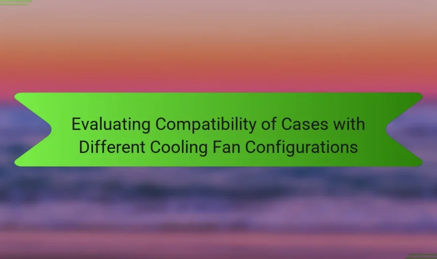 Evaluating Compatibility of Cases with Different Cooling Fan Configurations