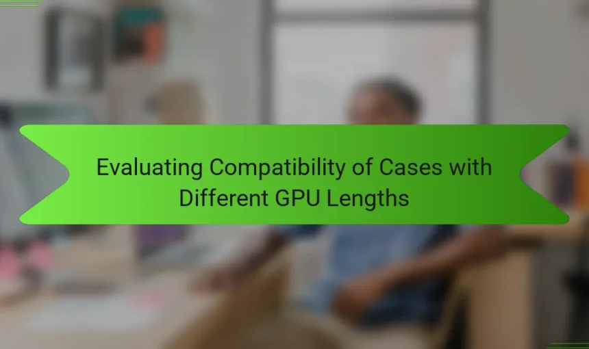 Evaluating Compatibility of Cases with Different GPU Lengths