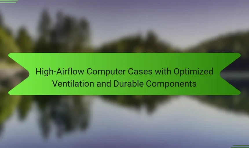 High-Airflow Computer Cases with Optimized Ventilation and Durable Components