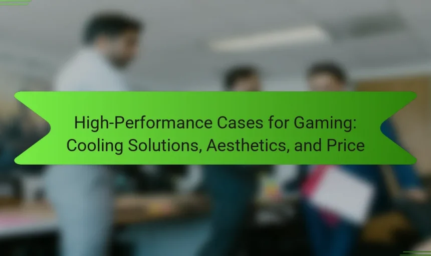 High-Performance Cases for Gaming: Cooling Solutions, Aesthetics, and Price