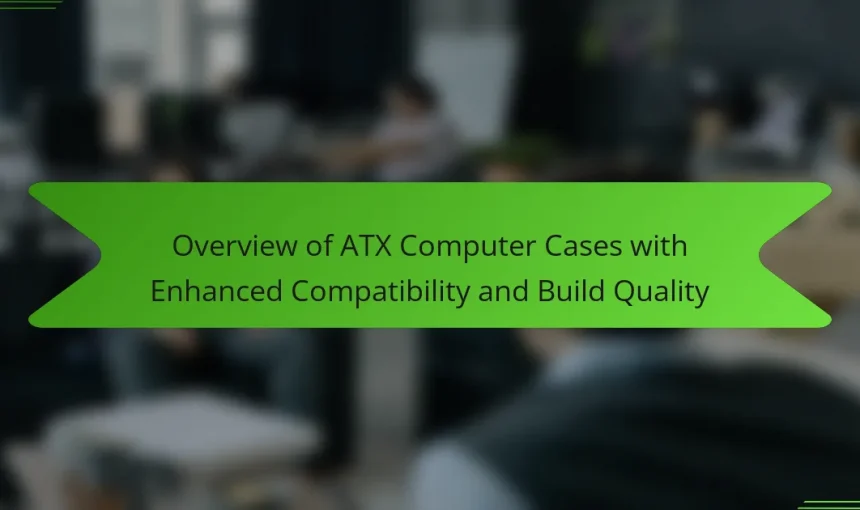 Overview of ATX Computer Cases with Enhanced Compatibility and Build Quality