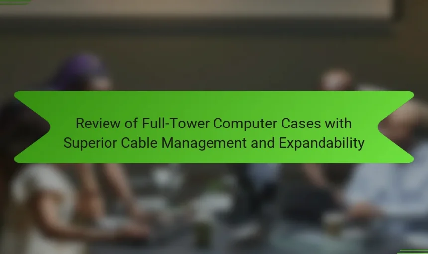 Review of Full-Tower Computer Cases with Superior Cable Management and Expandability