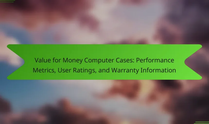 Value for Money Computer Cases: Performance Metrics, User Ratings, and Warranty Information