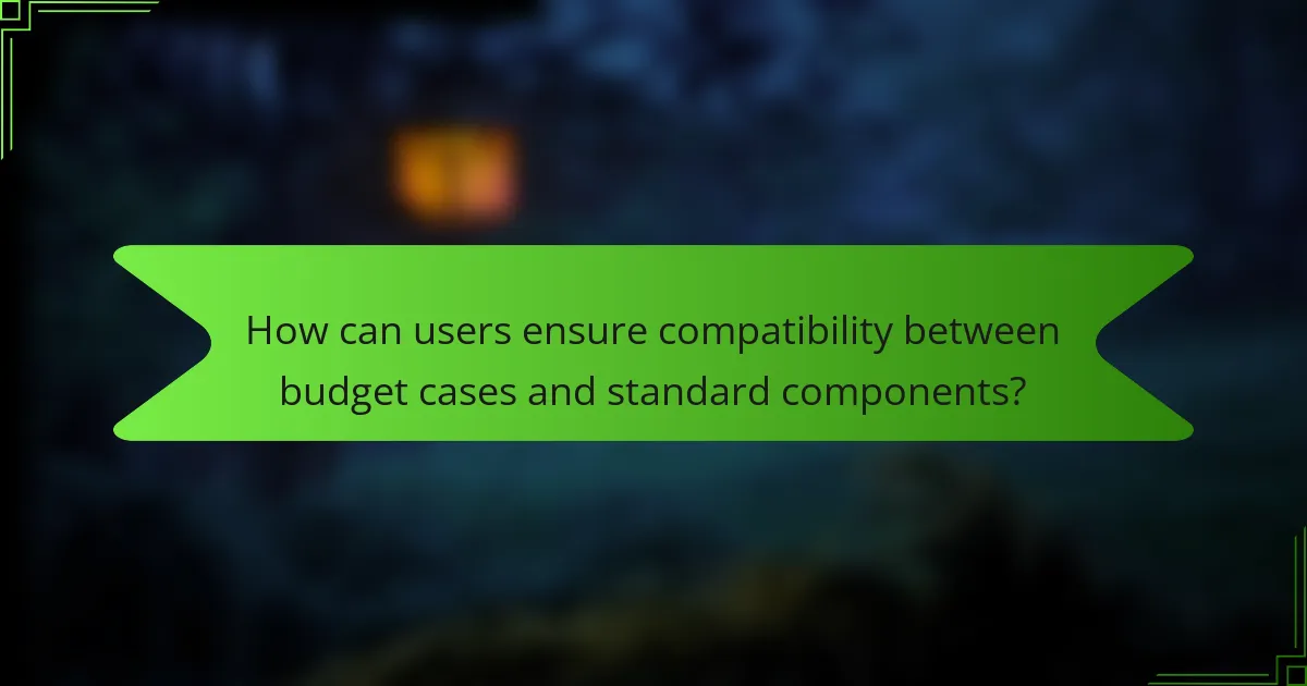 How can users ensure compatibility between budget cases and standard components?