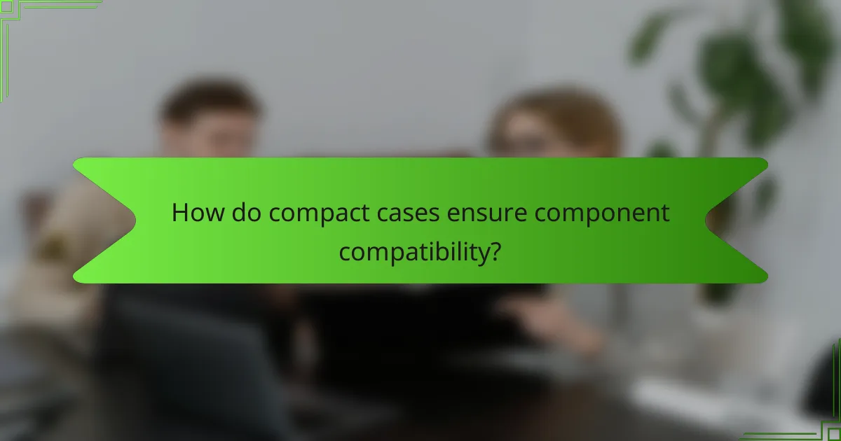 How do compact cases ensure component compatibility?