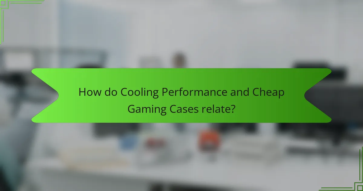 How do Cooling Performance and Cheap Gaming Cases relate?