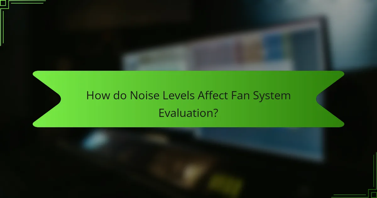 How do Noise Levels Affect Fan System Evaluation?
