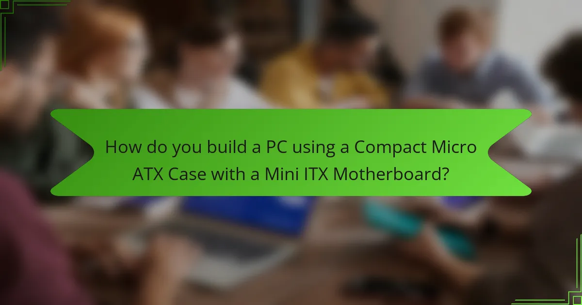 How do you build a PC using a Compact Micro ATX Case with a Mini ITX Motherboard?