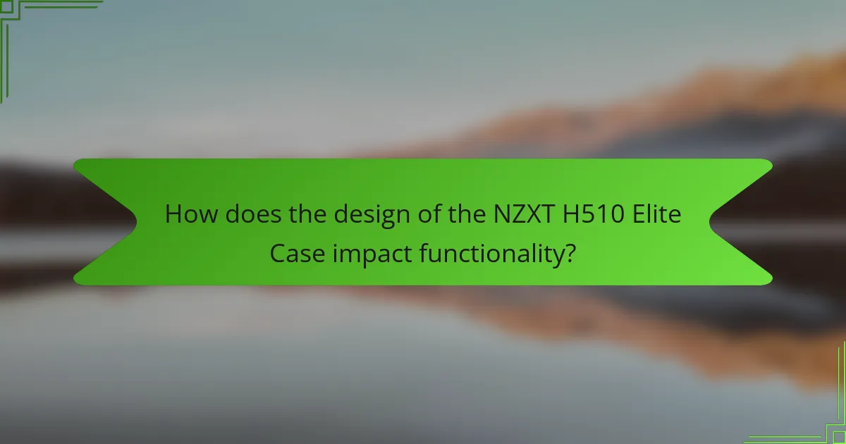 How does the design of the NZXT H510 Elite Case impact functionality?