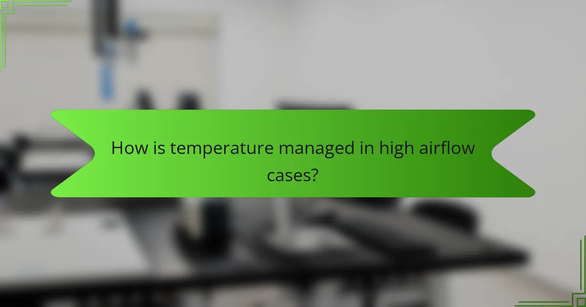 How is temperature managed in high airflow cases?