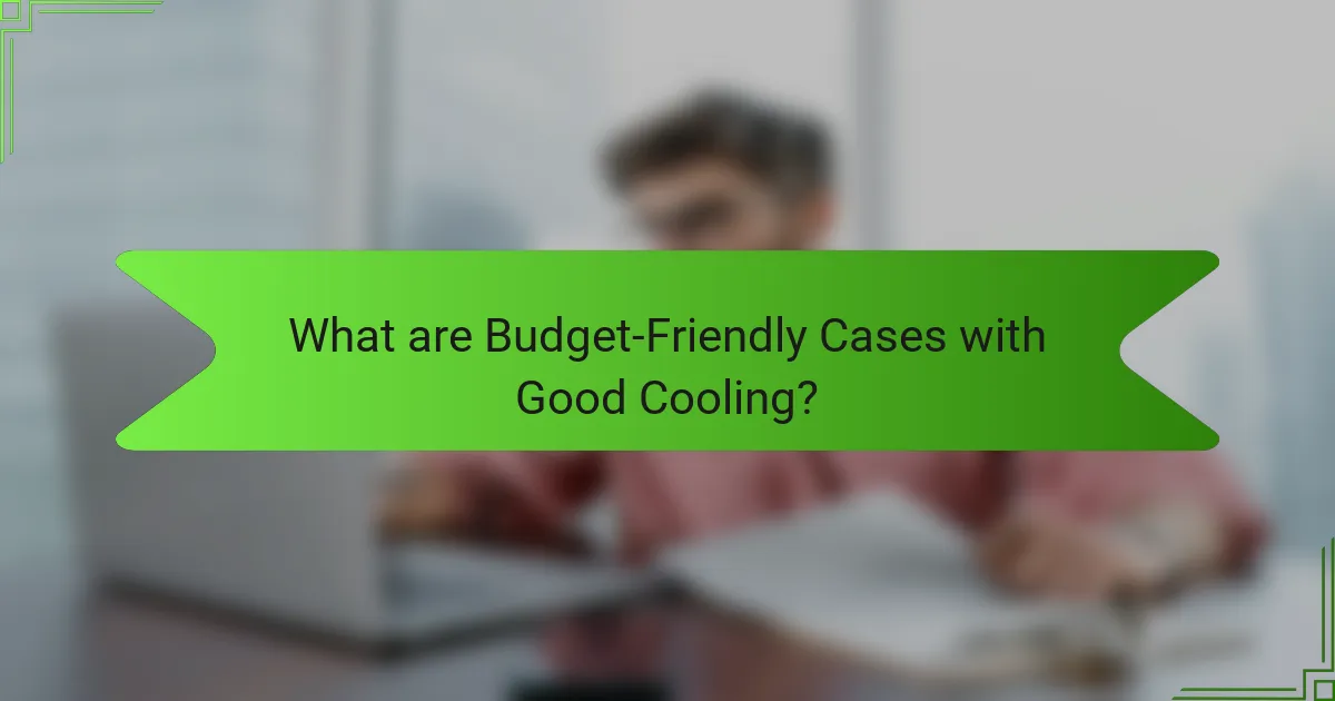 What are Budget-Friendly Cases with Good Cooling?