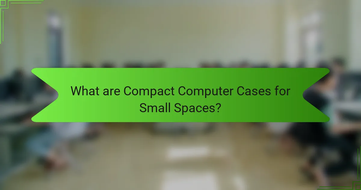 What are Compact Computer Cases for Small Spaces?