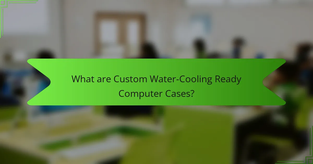 What are Custom Water-Cooling Ready Computer Cases?