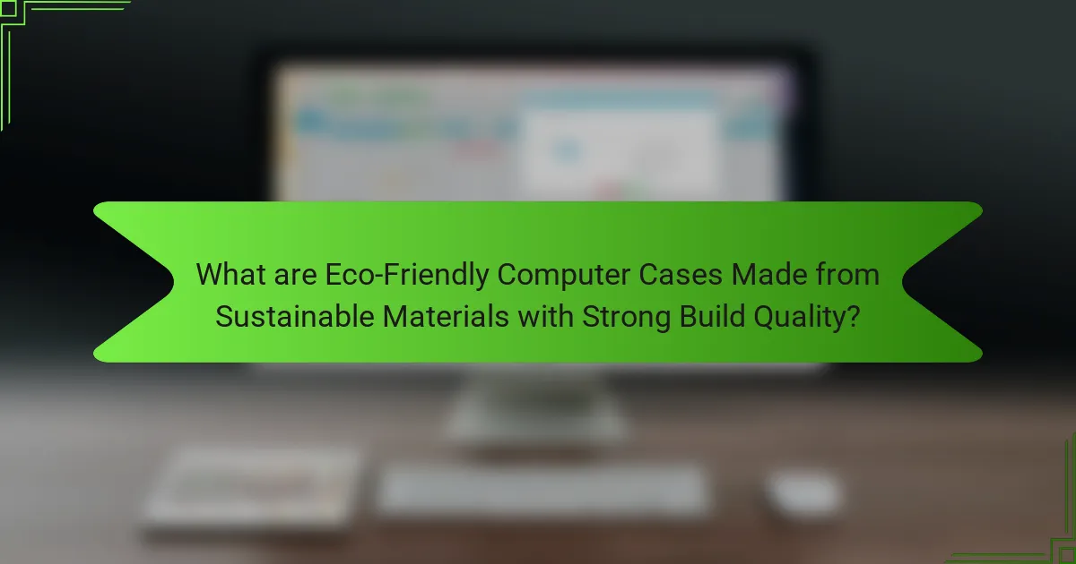 What are Eco-Friendly Computer Cases Made from Sustainable Materials with Strong Build Quality?