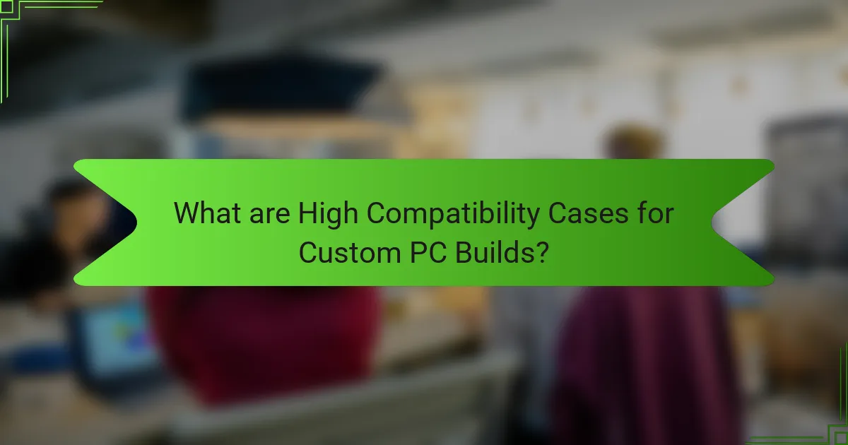 What are High Compatibility Cases for Custom PC Builds?