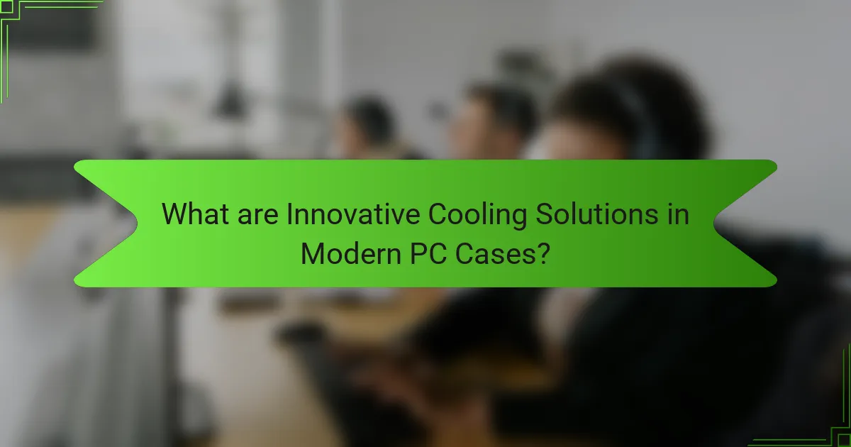 What are Innovative Cooling Solutions in Modern PC Cases?