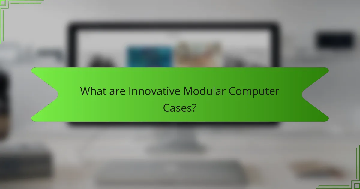 What are Innovative Modular Computer Cases?