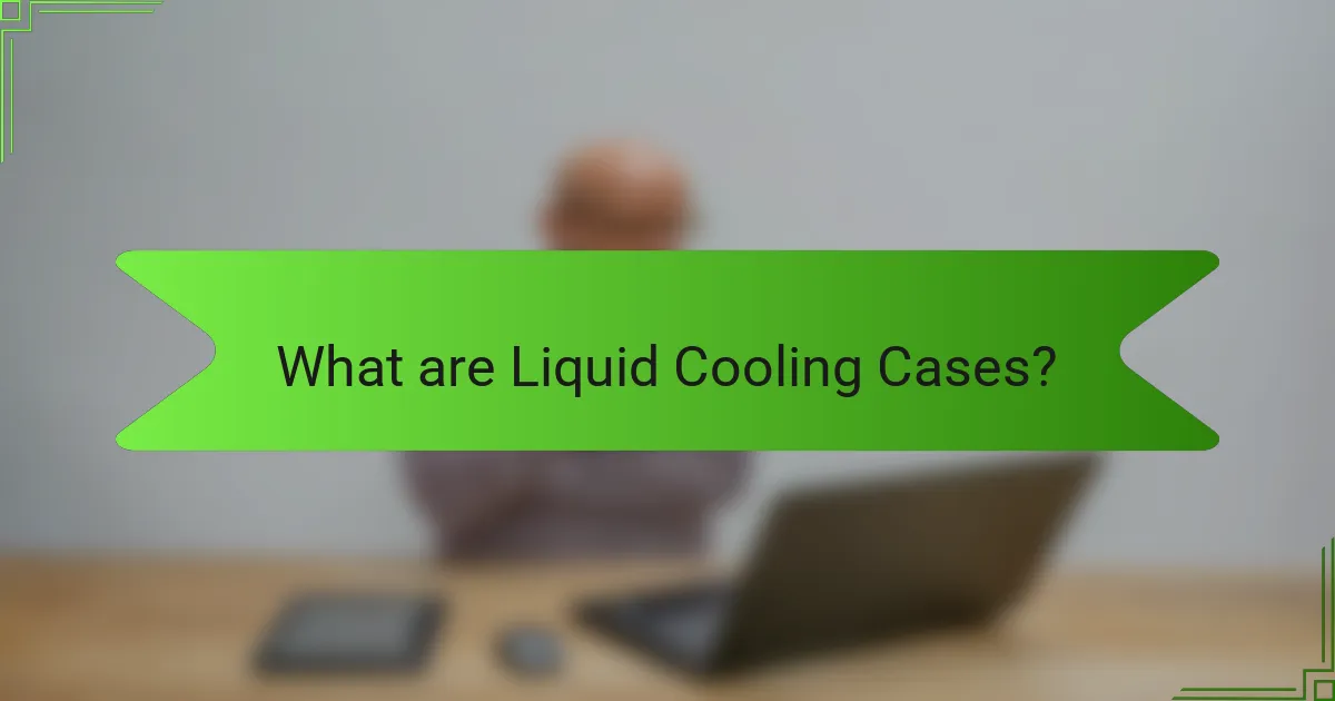 What are Liquid Cooling Cases?