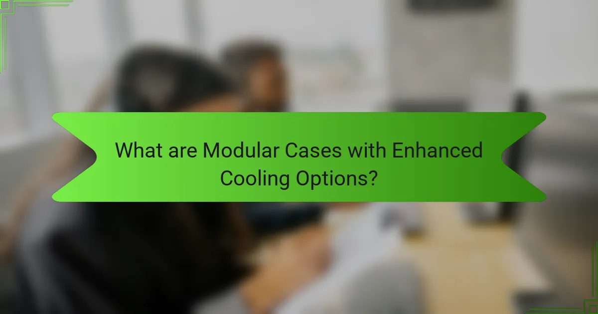 What are Modular Cases with Enhanced Cooling Options?