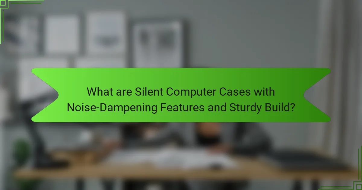 What are Silent Computer Cases with Noise-Dampening Features and Sturdy Build?