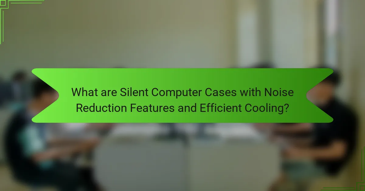 What are Silent Computer Cases with Noise Reduction Features and Efficient Cooling?