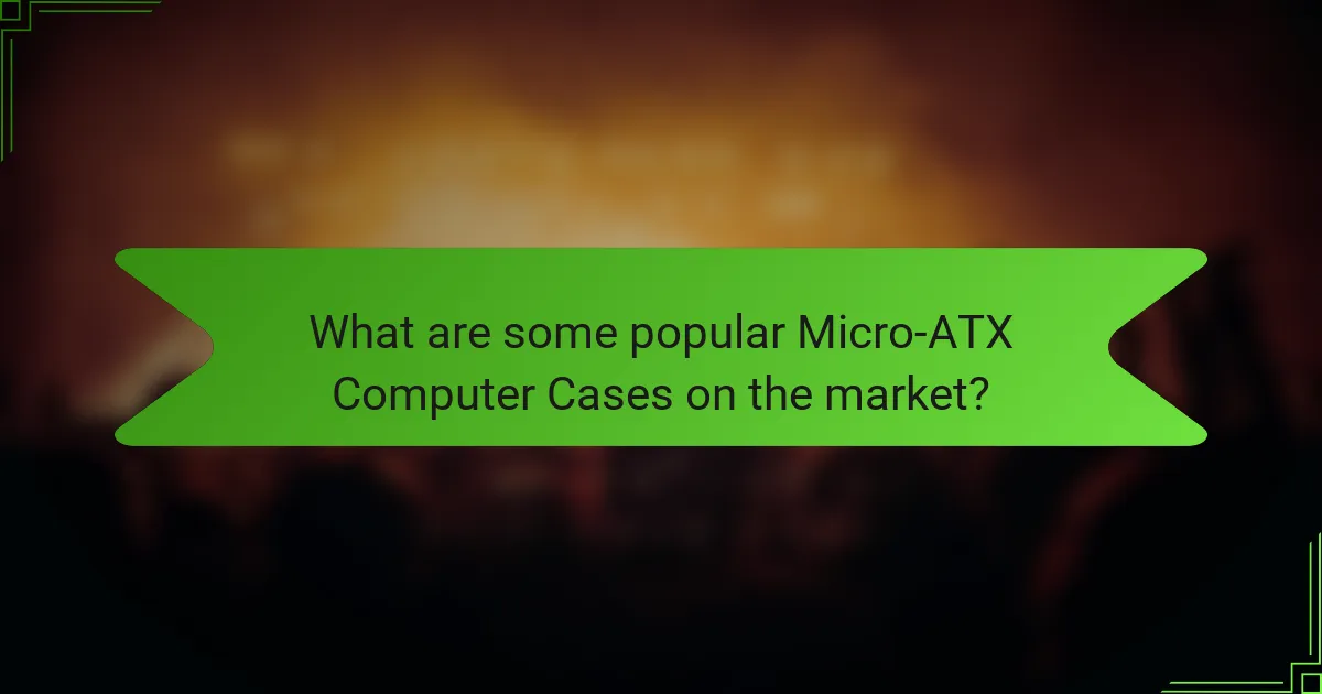 What are some popular Micro-ATX Computer Cases on the market?