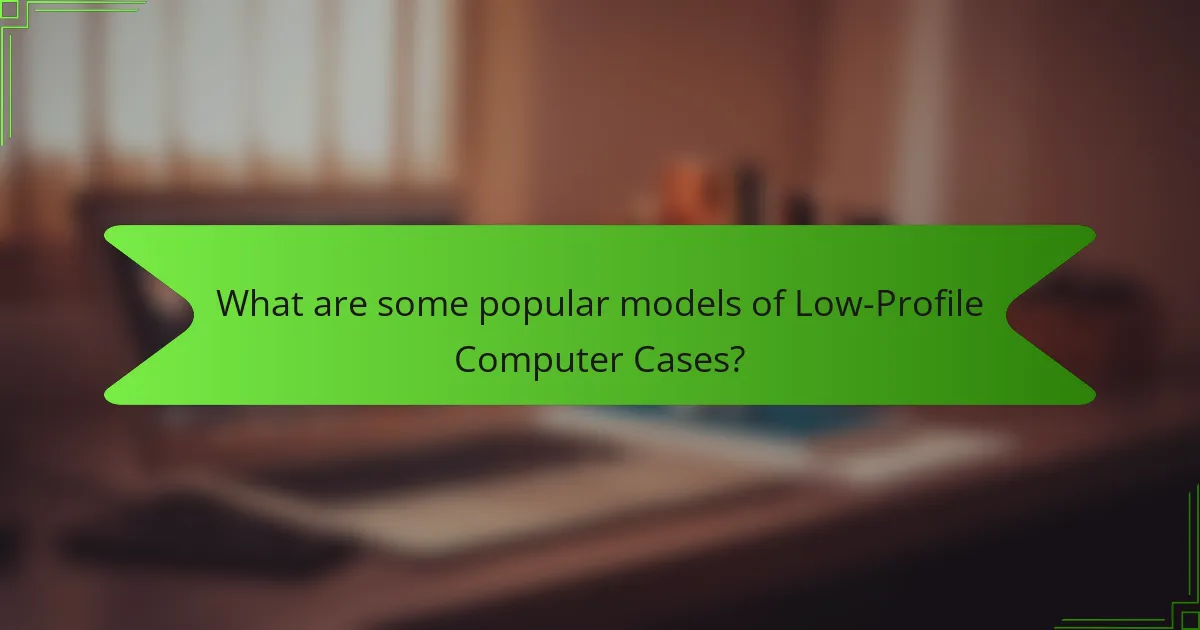 What are some popular models of Low-Profile Computer Cases?