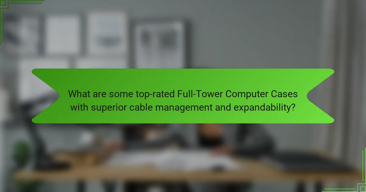 What are some top-rated Full-Tower Computer Cases with superior cable management and expandability?