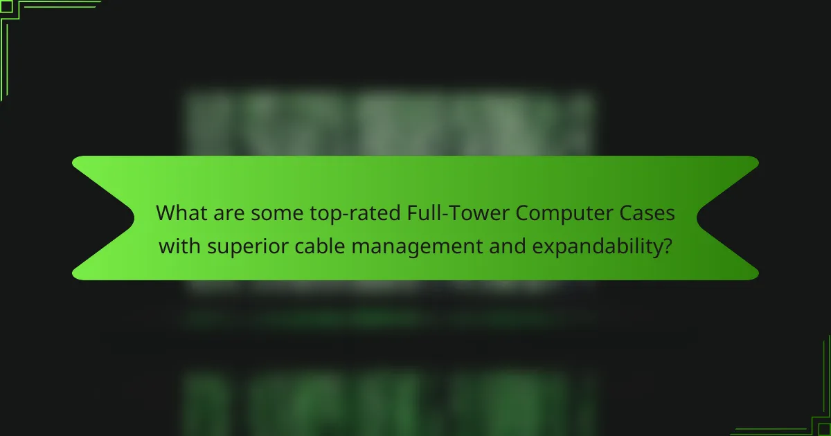 What are some top-rated Full-Tower Computer Cases with superior cable management and expandability?