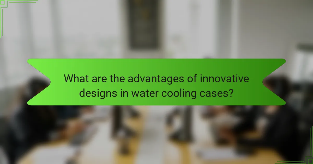 What are the advantages of innovative designs in water cooling cases?