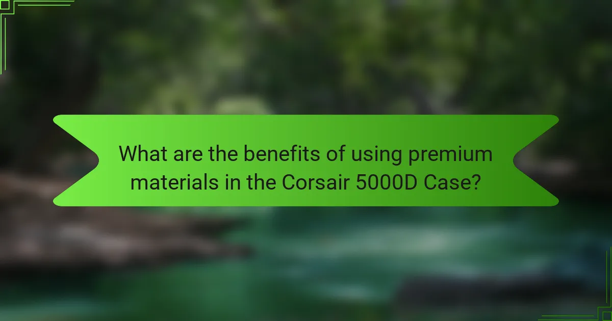 What are the benefits of using premium materials in the Corsair 5000D Case?