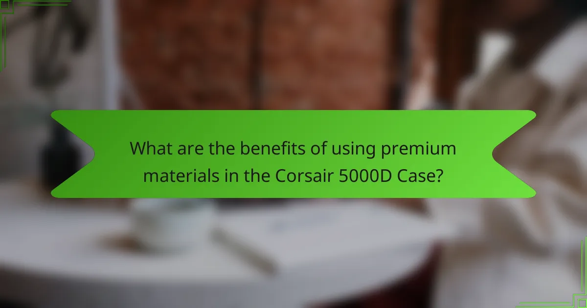 What are the benefits of using premium materials in the Corsair 5000D Case?