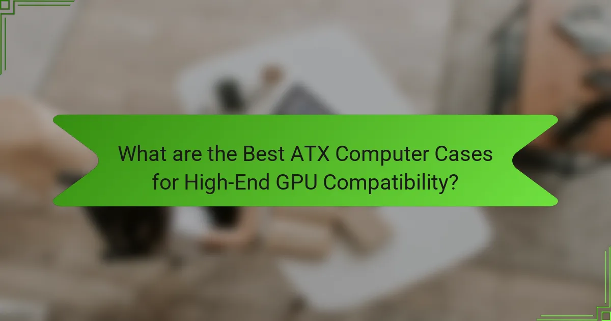 What are the Best ATX Computer Cases for High-End GPU Compatibility?