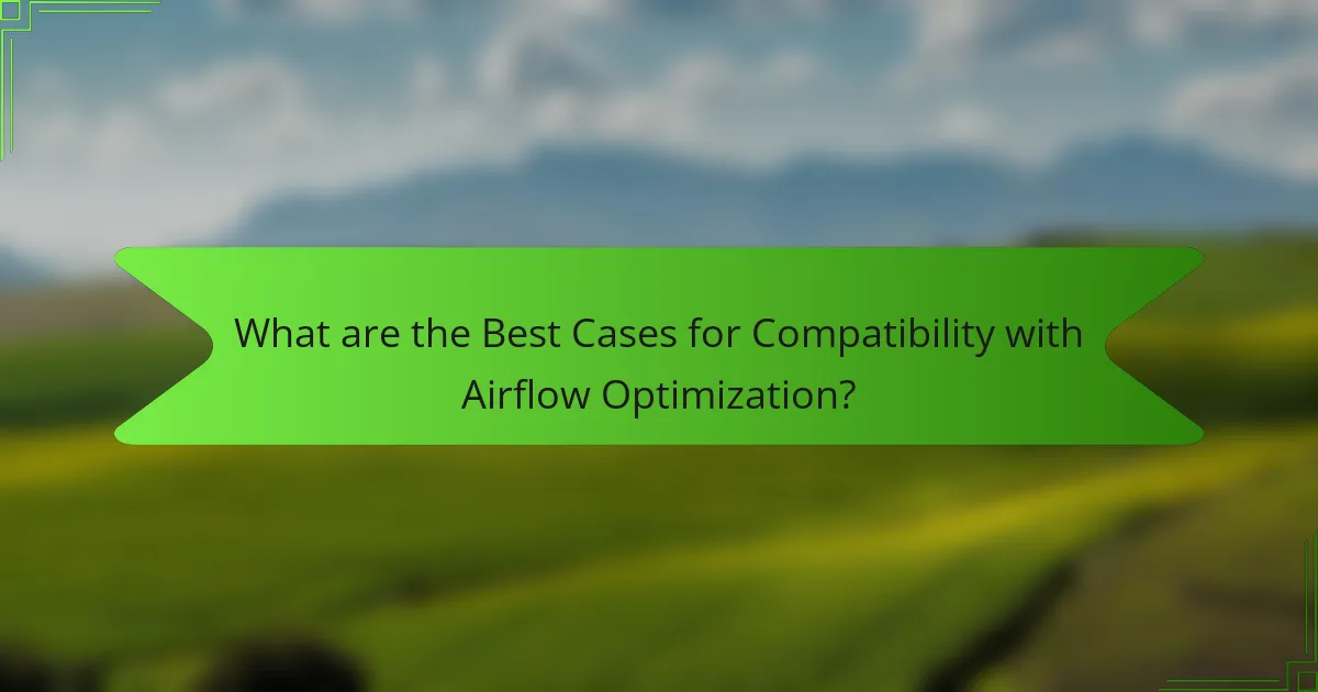 What are the Best Cases for Compatibility with Airflow Optimization?