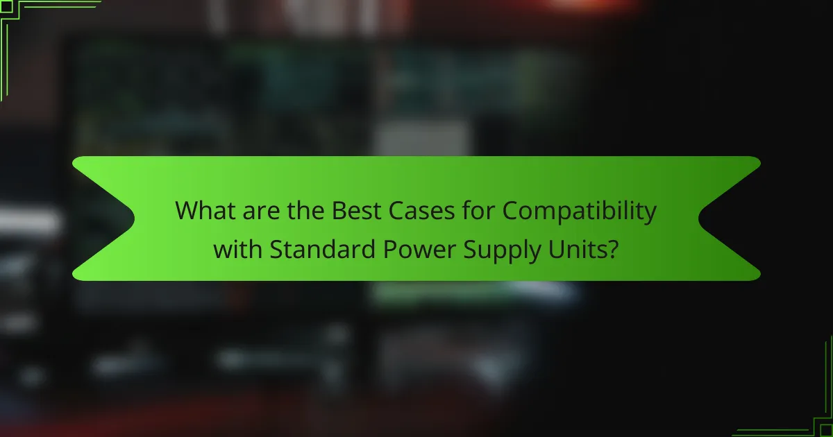 What are the Best Cases for Compatibility with Standard Power Supply Units?