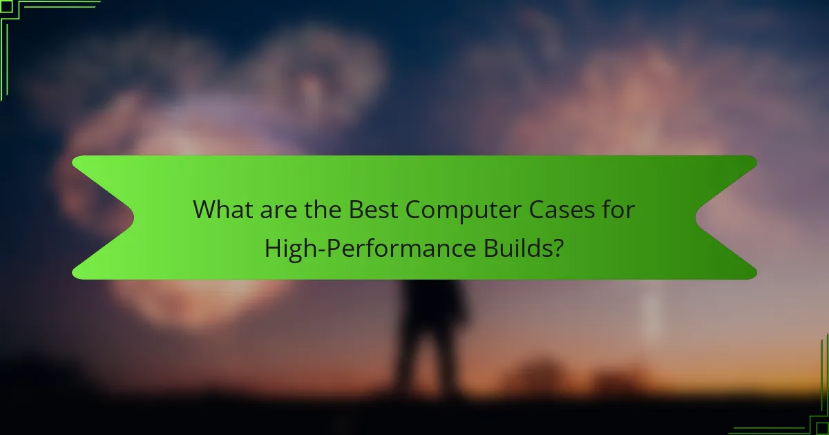 What are the Best Computer Cases for High-Performance Builds?