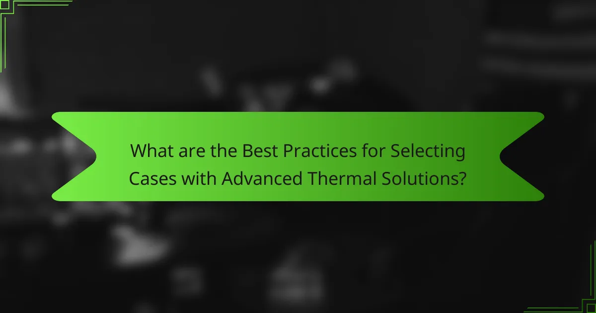 What are the Best Practices for Selecting Cases with Advanced Thermal Solutions?