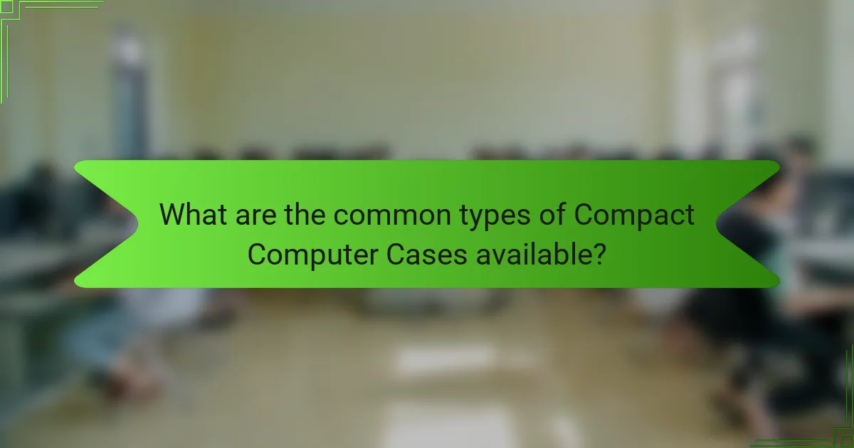 What are the common types of Compact Computer Cases available?