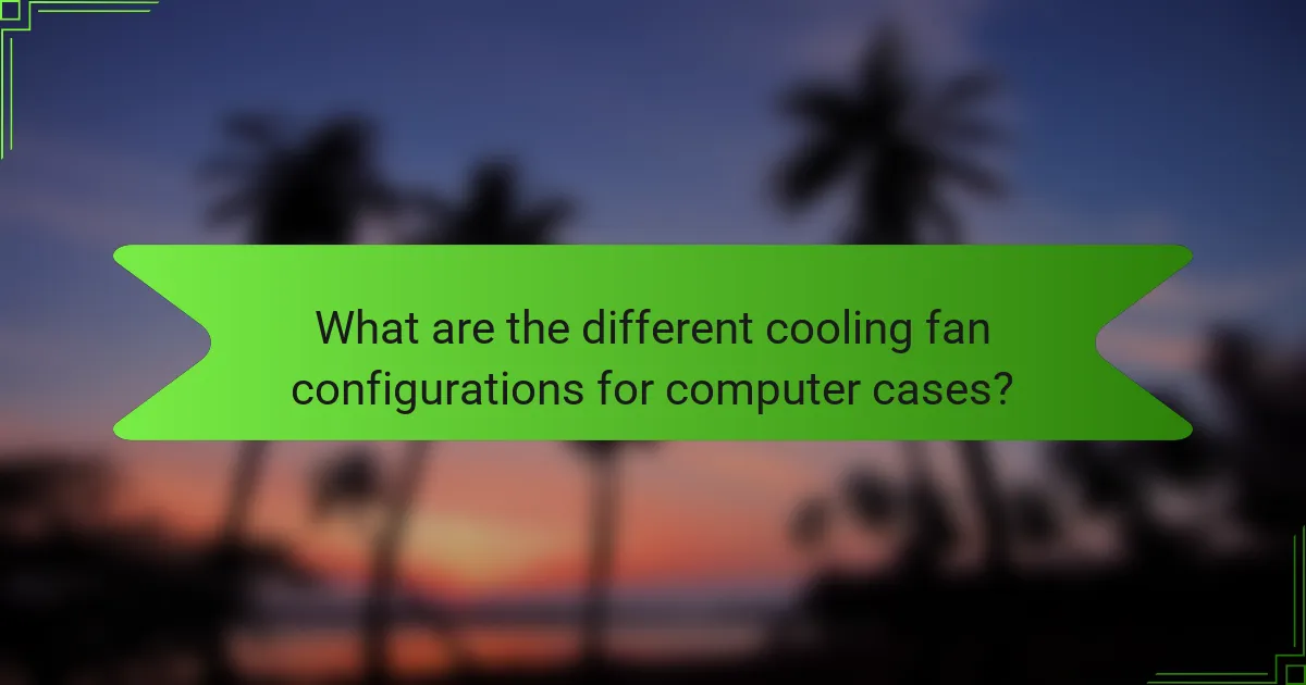What are the different cooling fan configurations for computer cases?