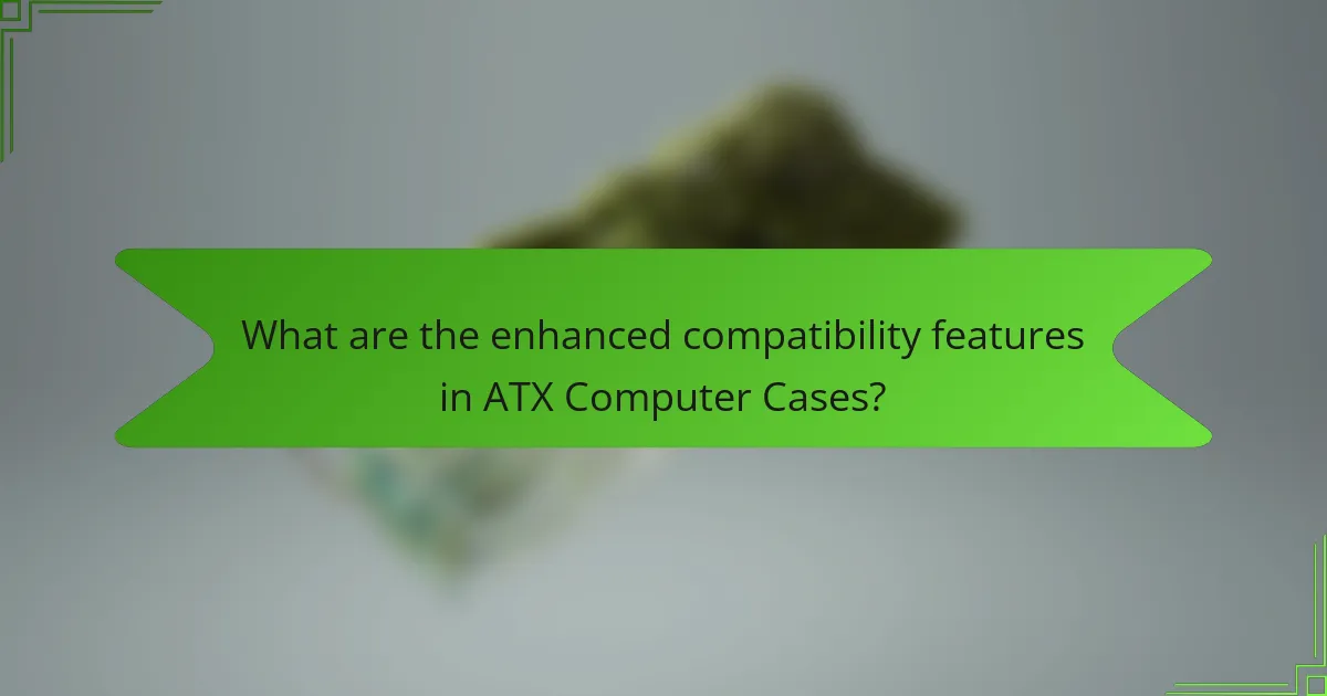 What are the enhanced compatibility features in ATX Computer Cases?