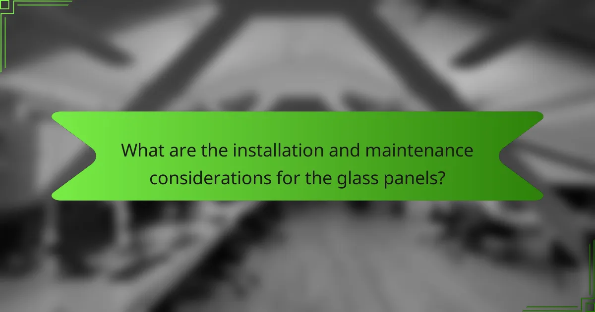 What are the installation and maintenance considerations for the glass panels?